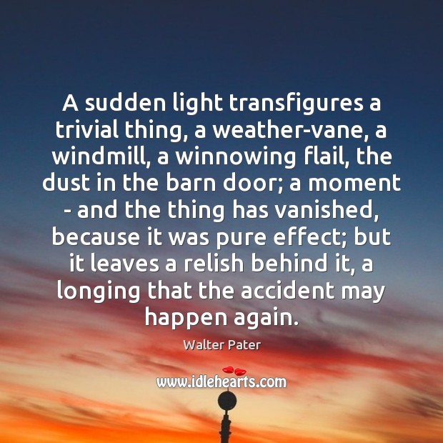 A sudden light transfigures a trivial thing, a weather-vane, a windmill, a Walter Pater Picture Quote