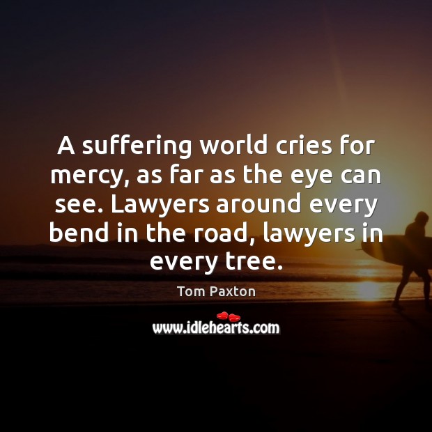 A suffering world cries for mercy, as far as the eye can Tom Paxton Picture Quote