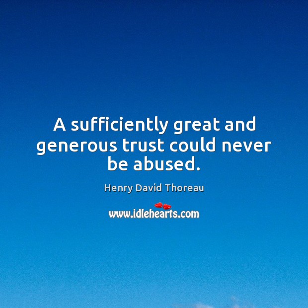 A sufficiently great and generous trust could never be abused. 