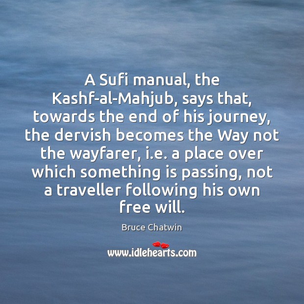 A Sufi manual, the Kashf-al-Mahjub, says that, towards the end of his Bruce Chatwin Picture Quote