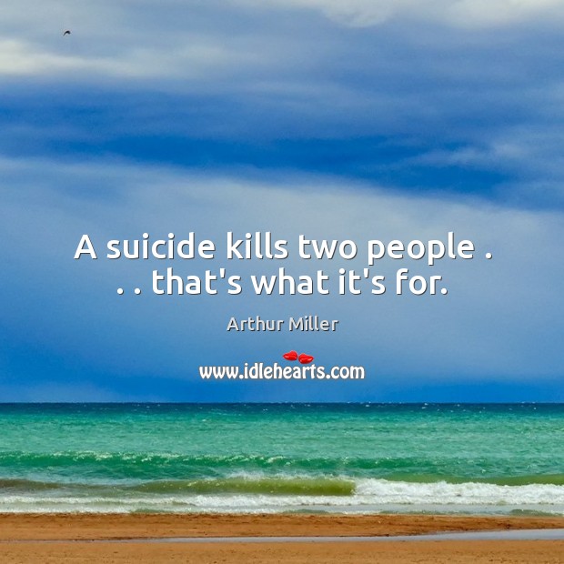 A suicide kills two people . . . that’s what it’s for. Arthur Miller Picture Quote