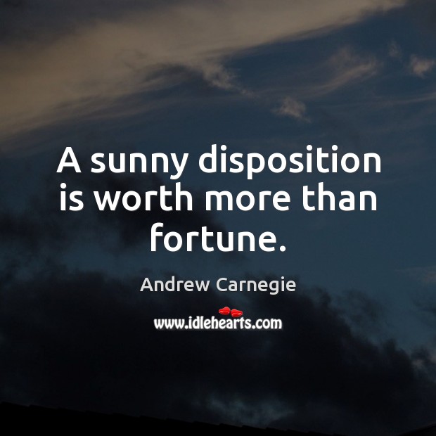 A sunny disposition is worth more than fortune. Andrew Carnegie Picture Quote
