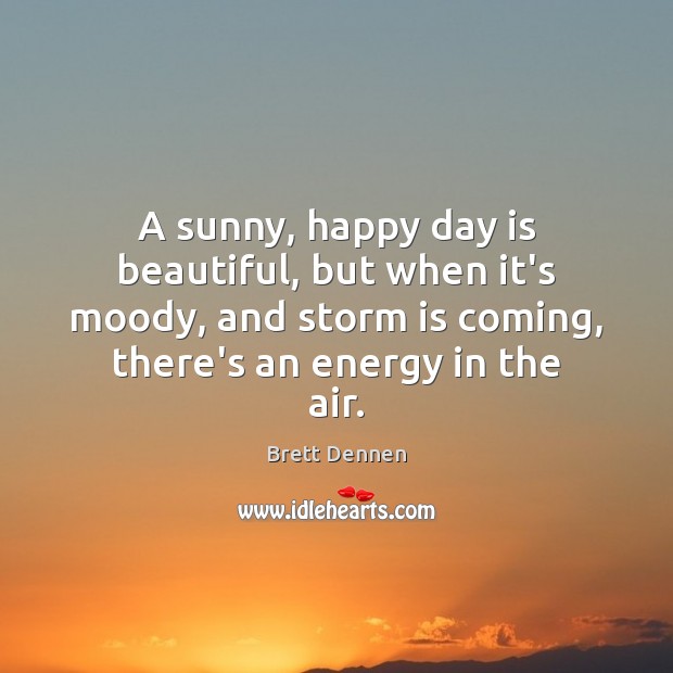 A sunny, happy day is beautiful, but when it’s moody, and storm Brett Dennen Picture Quote
