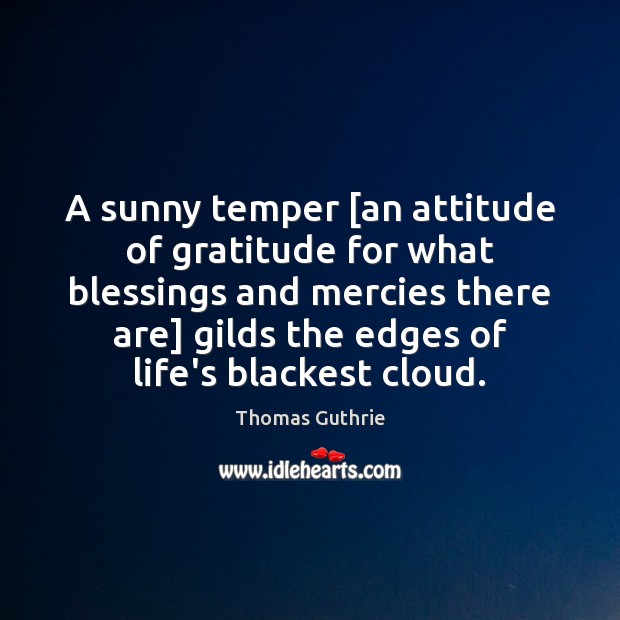 A sunny temper [an attitude of gratitude for what blessings and mercies Thomas Guthrie Picture Quote