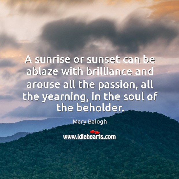 A sunrise or sunset can be ablaze with brilliance and arouse all Mary Balogh Picture Quote