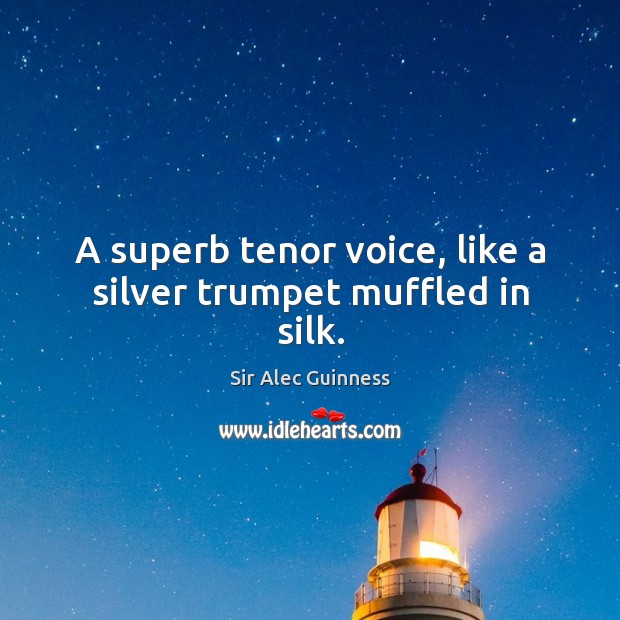 A superb tenor voice, like a silver trumpet muffled in silk. Sir Alec Guinness Picture Quote