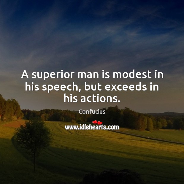 A superior man is modest in his speech, but exceeds in his actions. Confucius Picture Quote
