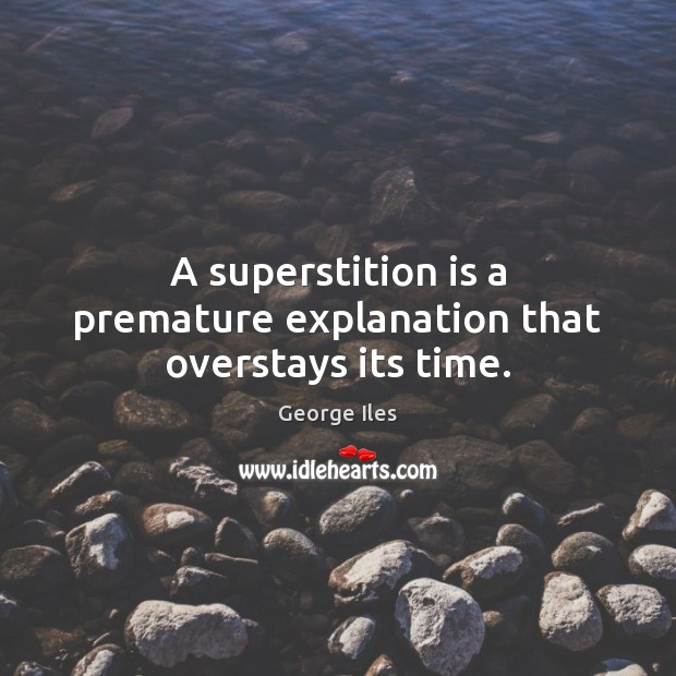 A superstition is a premature explanation that overstays its time. George Iles Picture Quote
