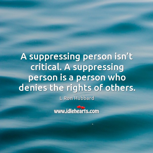 A suppressing person isn’t critical. A suppressing person is a person who denies the rights of others. L Ron Hubbard Picture Quote