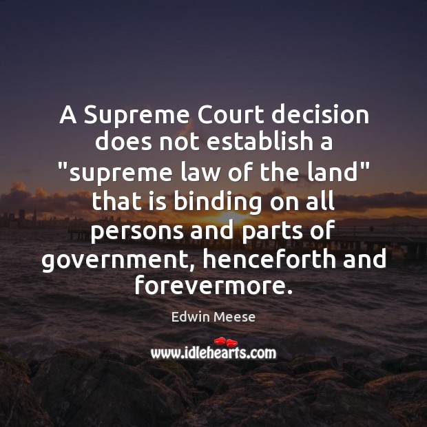 A Supreme Court decision does not establish a “supreme law of the Edwin Meese Picture Quote