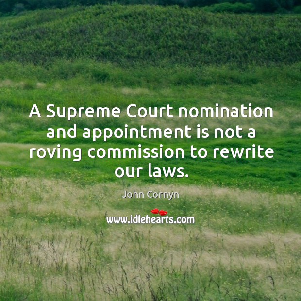 A Supreme Court nomination and appointment is not a roving commission to rewrite our laws. John Cornyn Picture Quote