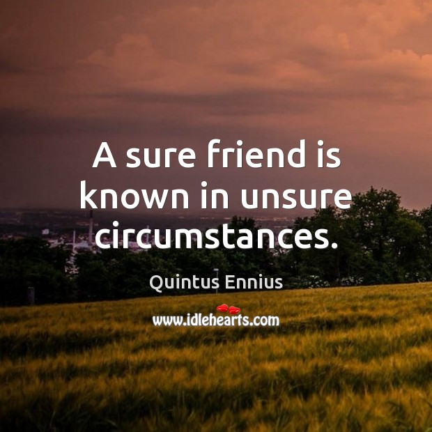 A sure friend is known in unsure circumstances. Quintus Ennius Picture Quote