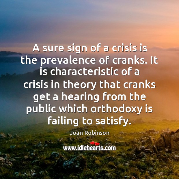 A sure sign of a crisis is the prevalence of cranks. It Joan Robinson Picture Quote