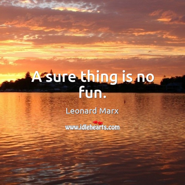 A sure thing is no fun. Leonard Marx Picture Quote