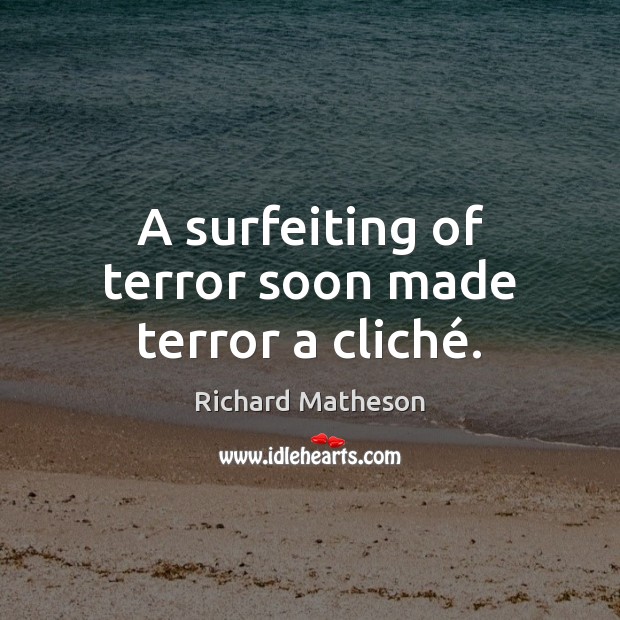 A surfeiting of terror soon made terror a cliché. Richard Matheson Picture Quote