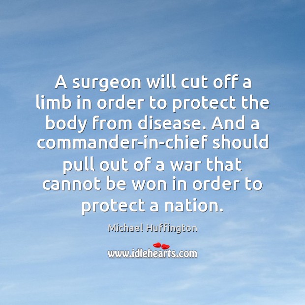 A surgeon will cut off a limb in order to protect the Michael Huffington Picture Quote