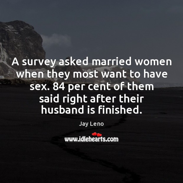 A survey asked married women when they most want to have sex. Jay Leno Picture Quote