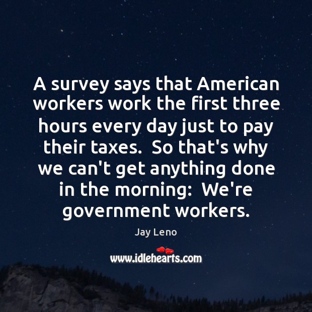 A survey says that American workers work the first three hours every Jay Leno Picture Quote