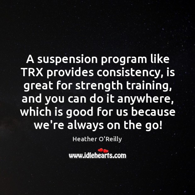A suspension program like TRX provides consistency, is great for strength training, Heather O’Reilly Picture Quote