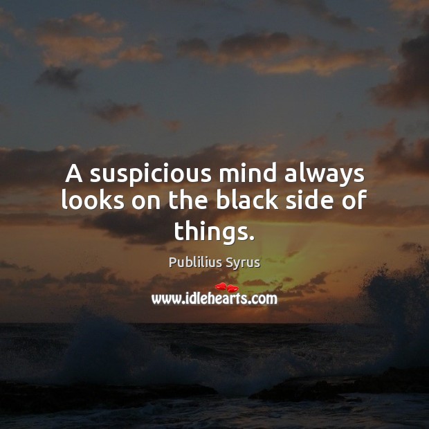 A suspicious mind always looks on the black side of things. Publilius Syrus Picture Quote