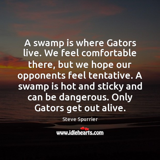 A swamp is where Gators live. We feel comfortable there, but we Steve Spurrier Picture Quote