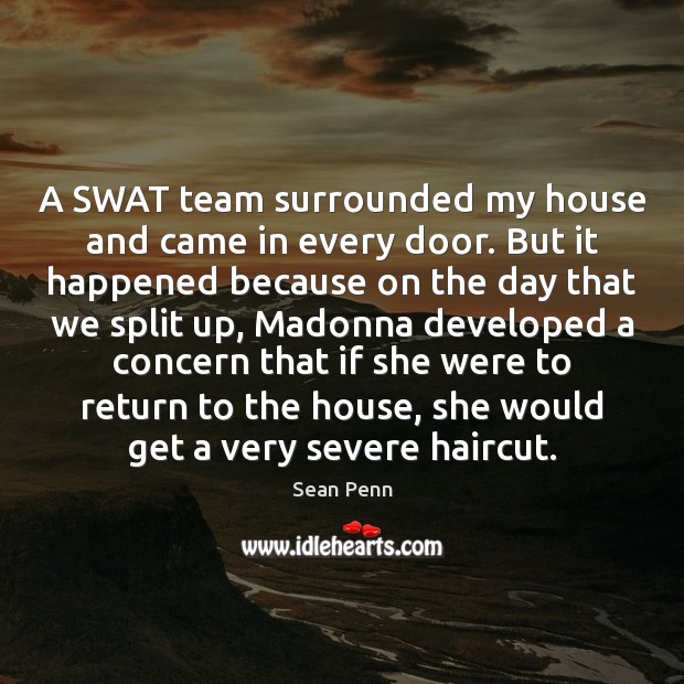 A SWAT team surrounded my house and came in every door. But Sean Penn Picture Quote