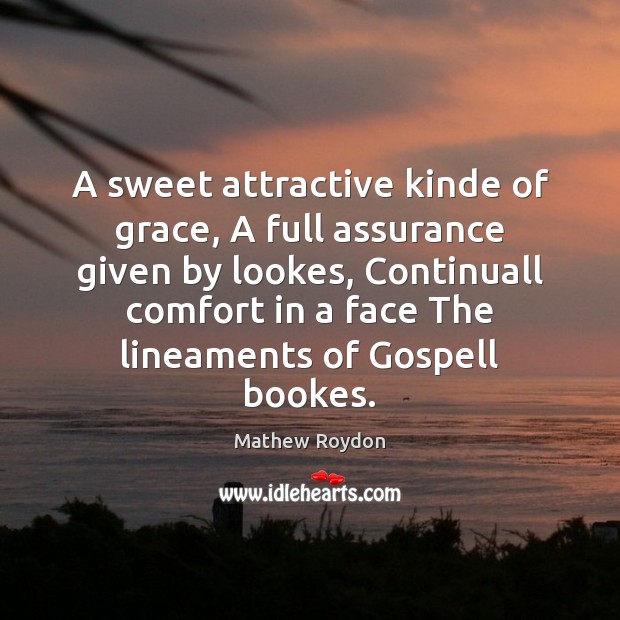 A sweet attractive kinde of grace, A full assurance given by lookes, Mathew Roydon Picture Quote