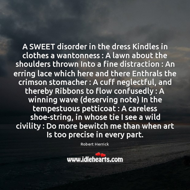 A SWEET disorder in the dress Kindles in clothes a wantonness : A Robert Herrick Picture Quote