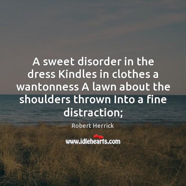 A sweet disorder in the dress Kindles in clothes a wantonness A Robert Herrick Picture Quote