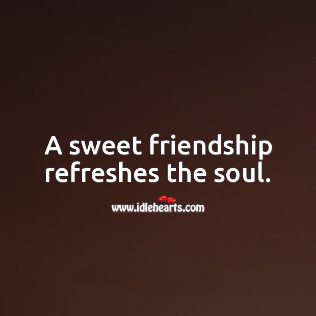 A sweet friendship refreshes the soul. Friendship Quotes Image