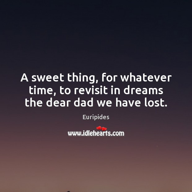 A sweet thing, for whatever time, to revisit in dreams the dear dad we have lost. Euripides Picture Quote