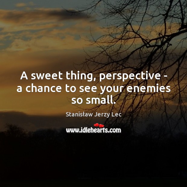A sweet thing, perspective – a chance to see your enemies so small. Image
