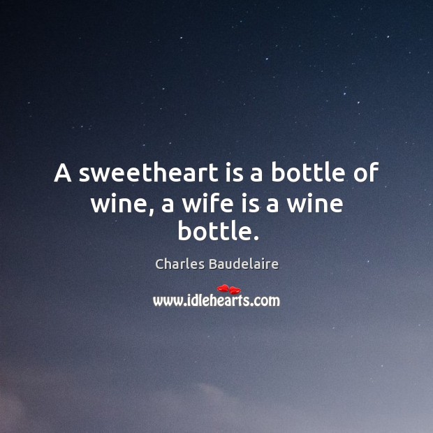 A sweetheart is a bottle of wine, a wife is a wine bottle. Image