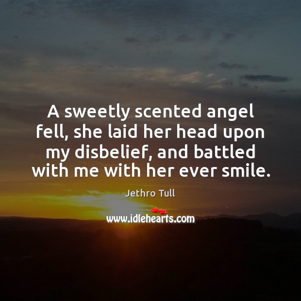 A sweetly scented angel fell, she laid her head upon my disbelief, Jethro Tull Picture Quote