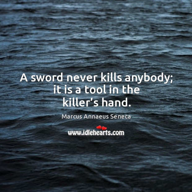 A sword never kills anybody; it is a tool in the killer’s hand. Image