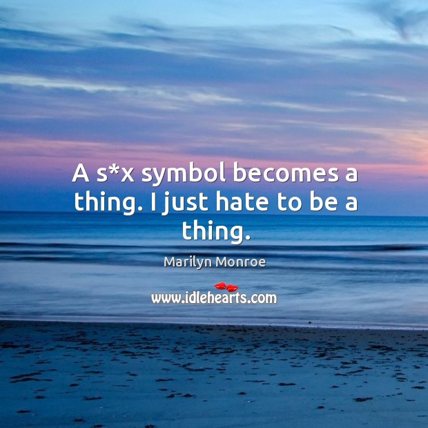 A s*x symbol becomes a thing. I just hate to be a thing. Marilyn Monroe Picture Quote