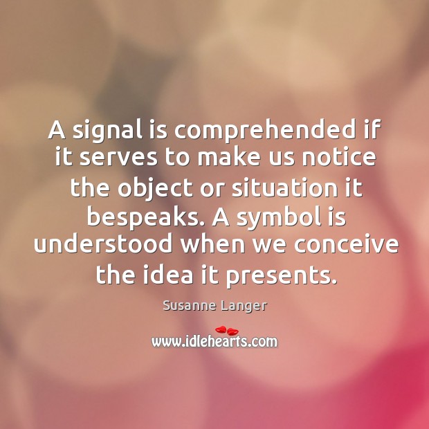 A symbol is understood when we conceive the idea it presents. Susanne Langer Picture Quote