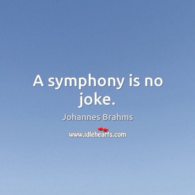 A symphony is no joke. Johannes Brahms Picture Quote
