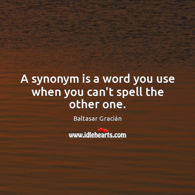 A synonym is a word you use when you can’t spell the other one. Baltasar Gracián Picture Quote