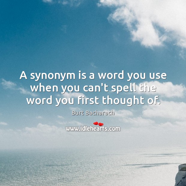 A synonym is a word you use when you can’t spell the word you first thought of. Burt Bacharach Picture Quote