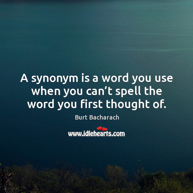 A synonym is a word you use when you can’t spell the word you first thought of. Burt Bacharach Picture Quote