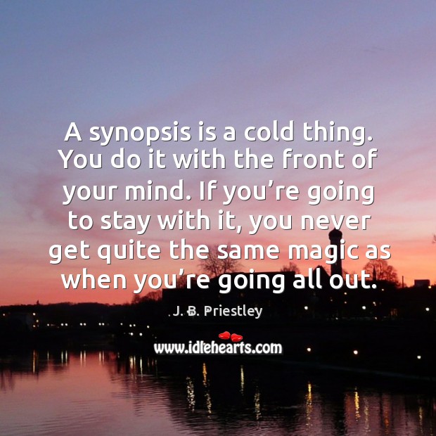 A synopsis is a cold thing. You do it with the front of your mind. J. B. Priestley Picture Quote
