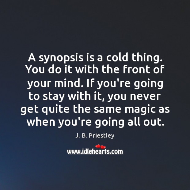 A synopsis is a cold thing. You do it with the front J. B. Priestley Picture Quote