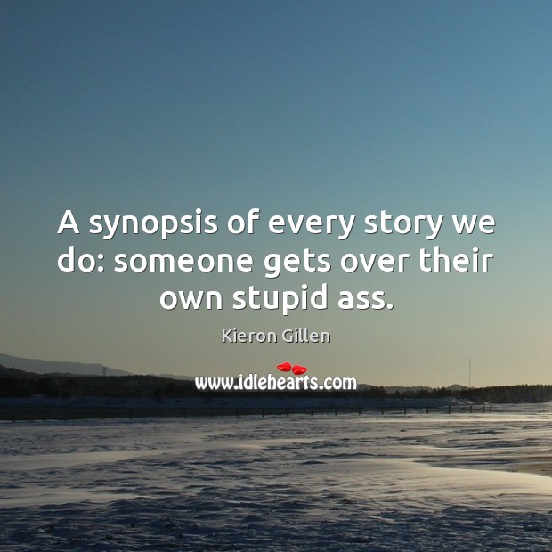 A synopsis of every story we do: someone gets over their own stupid ass. Kieron Gillen Picture Quote
