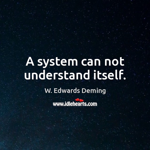 A system can not understand itself. W. Edwards Deming Picture Quote