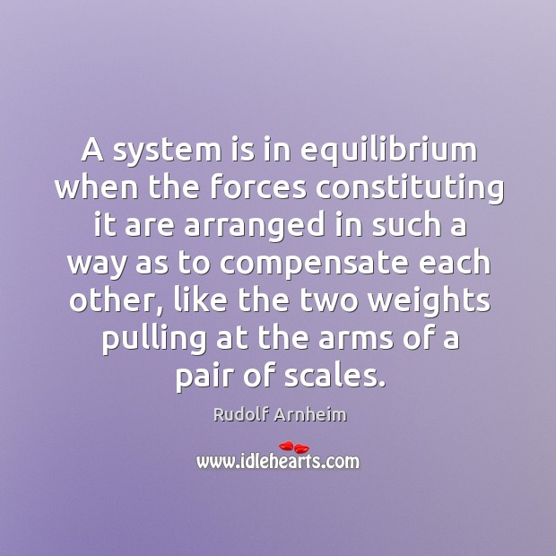 A system is in equilibrium when the forces constituting it are arranged Rudolf Arnheim Picture Quote