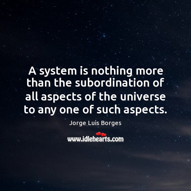 A system is nothing more than the subordination of all aspects of Jorge Luis Borges Picture Quote