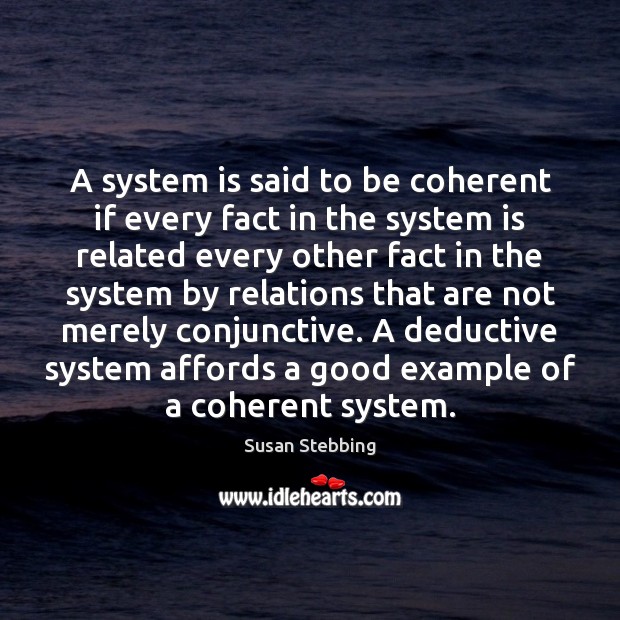 A system is said to be coherent if every fact in the Susan Stebbing Picture Quote