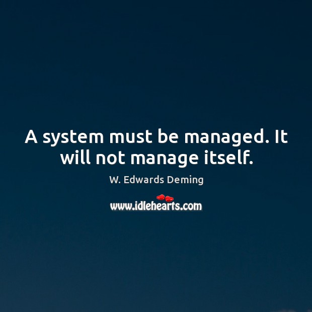 A system must be managed. It will not manage itself. W. Edwards Deming Picture Quote