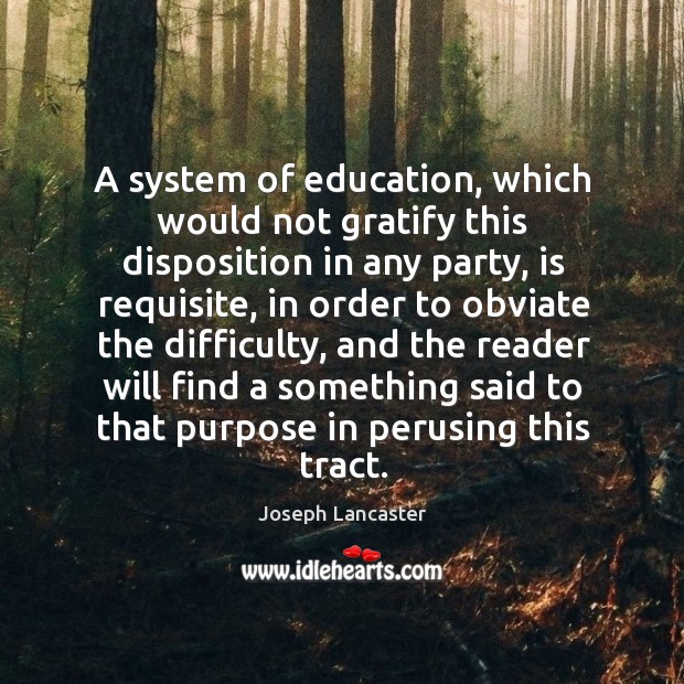 A system of education, which would not gratify this disposition in any party, is requisite Joseph Lancaster Picture Quote